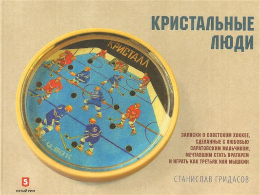 Кристалльные люди. Записки о советском хоккее, сделанные с любовью саратовским мальчиком, мечтавшим стать вратарем и играть как Третьяк или Мышкин