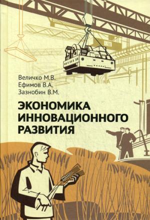 Экономика инновационного развития. Управленческие основы экономической теории. 2-е изд., испр. и доп. Величко М.В., Ефимов В.А., Зазнобин В.М.