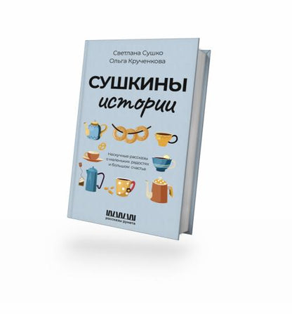 Сушкины истории. Нескучные рассказы о маленьких радостях и большом счастье