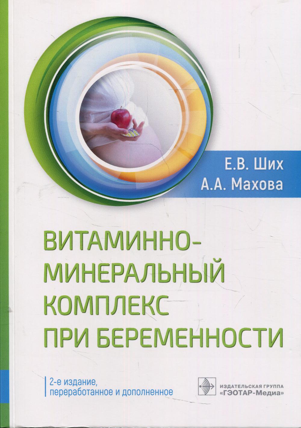 Витаминно-минеральный комплекс при беременности / Е. В. Ших, А. А. Махова. — 2-е изд., перераб. и доп. — Москва : ГЭОТАР- Медиа, 2022. — 432 с. : ил.