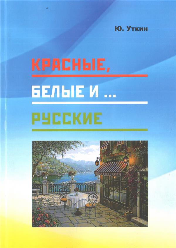 Красные, белые и… русские (статьи и непридуманные истории). 1917- 2017 гг.
