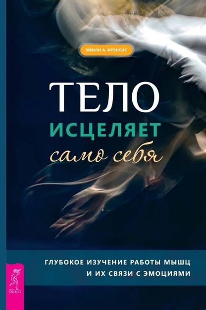 Тело исцеляет само себя. Глубокое изучение работы мышц и их связи с эмоциями (6195)