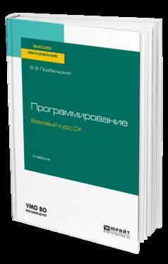 ПРОГРАММИРОВАНИЕ. БАЗОВЫЙ КУРС С#. Учебник для бакалавриата и специалитета