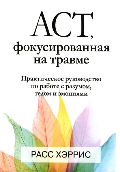 ACT, фокусированная на травме. Практическое руководство по работе с разумом, телом и эмоциями