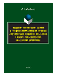 Теоретико-методические основы формирования гуманитарной культуры лингвистически одаренных школьников в системе дополнительного иноязычного образования: монография