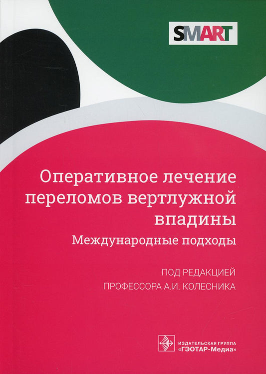 Оперативное лечение переломов вертлужной впадины. Международные подходы / Под ред. А. И. Колесника. — Москва : ГЭОТАР-Медиа, 2021. — 160 с. : ил. — (Серия SMART).
