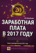 Заработная плата в 2017 году. Е.В. Воробьева. - 20-e изд., перераб. и доп