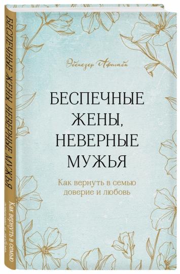 Беспечные жены, неверные мужья. Как вернуть в семью доверие и любовь