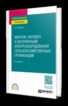 МОНТАЖ, НАЛАДКА И ЭКСПЛУАТАЦИЯ ЭЛЕКТРООБОРУДОВАНИЯ СЕЛЬСКОХОЗЯЙСТВЕННЫХ ОРГАНИЗАЦИЙ 2-е изд., испр. и доп. Учебное пособие для СПО