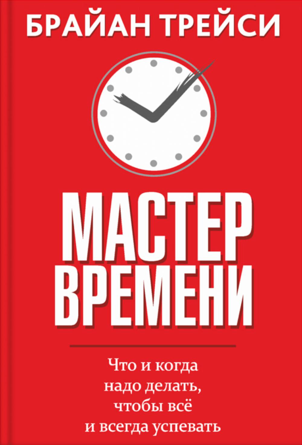 Мастер времени. Что когда, надо делать, чтобы все и всегда успевать