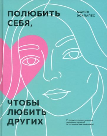 Полюбить себя, чтобы любить других: Руководство по выстраиванию здоровых отношений (и улучшению уже имеющихся)