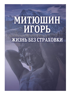 Митюшин Игорь: Жизнь без страховки / сост. И.Н. Римская