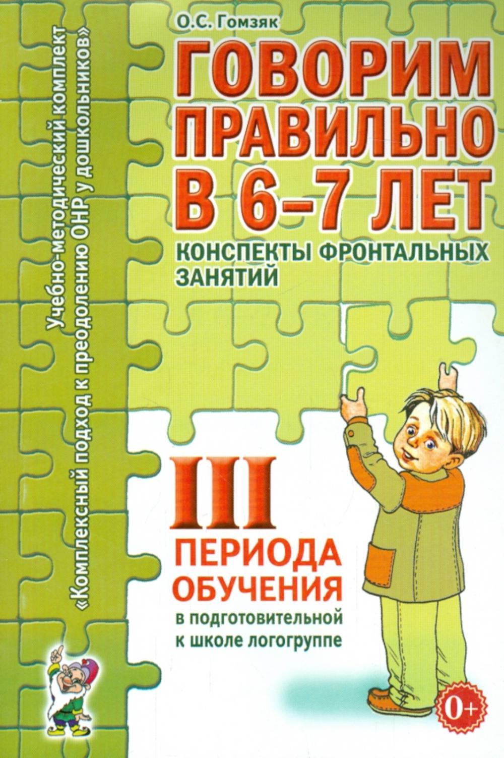 Говорим правильно в 6-7 лет. Конспекты фронтальных занятий 3 периода обучения в подготовительной к школе логогруппе