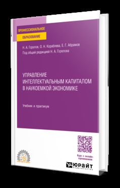 УПРАВЛЕНИЕ ИНТЕЛЛЕКТУАЛЬНЫМ КАПИТАЛОМ В НАУКОЕМКОЙ ЭКОНОМИКЕ. Учебник и практикум для СПО