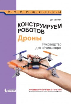 Конструируем роботов. Дроны. Руководство для начинающих. Д. Бейктал. - (РОБОФИШКИ).