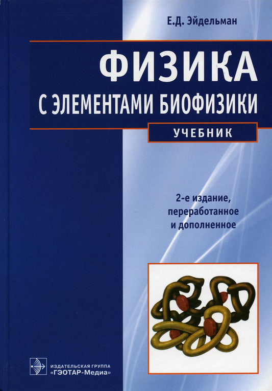 Физика с элементами биофизики : учебник. — 2-е изд., перераб. и доп. (33.05.03 «Фармация», 30.05.01 «Медицинская биохимия», 30.05.02 «Медицинская биофизика», 06.05.01 «Биоинженерия и биоинформатика», программы бакалавриата 19.03.01 «Биотехнология», програ