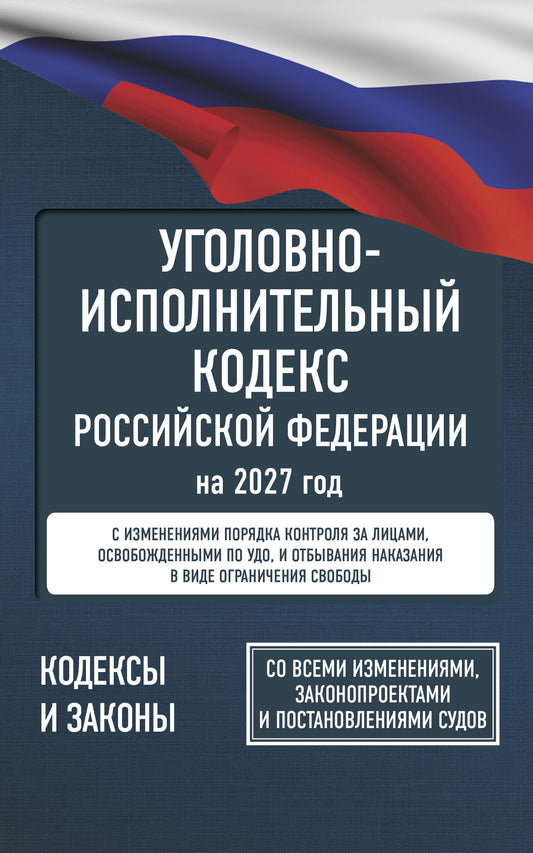 Уголовно-исполнительный кодекс Российской Федерации на 2027 год. Со всеми изменениями, законопроектами и постановлениями судов