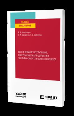 РАССЛЕДОВАНИЕ ПРЕСТУПЛЕНИЙ, СОВЕРШАЕМЫХ НА ПРЕДПРИЯТИЯХ ТОПЛИВНО-ЭНЕРГЕТИЧЕСКОГО КОМПЛЕКСА. Учебное пособие для вузов