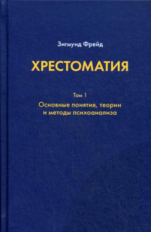 Хрестоматия. в 3 т. Т. 1. Основные понятия, теории и методы психоанализа. Фрейд З.