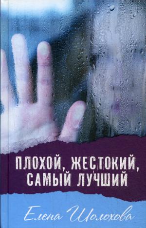 Плохой, жестокий, самый лучший: повесть. Шолохова Е.