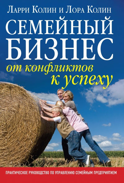 СЕМЕЙНЫЙ БИЗНЕС. ОТ КОНФЛИКТОВ К УСПЕХУ. Практическое руководство по управлению семейным предприятием.