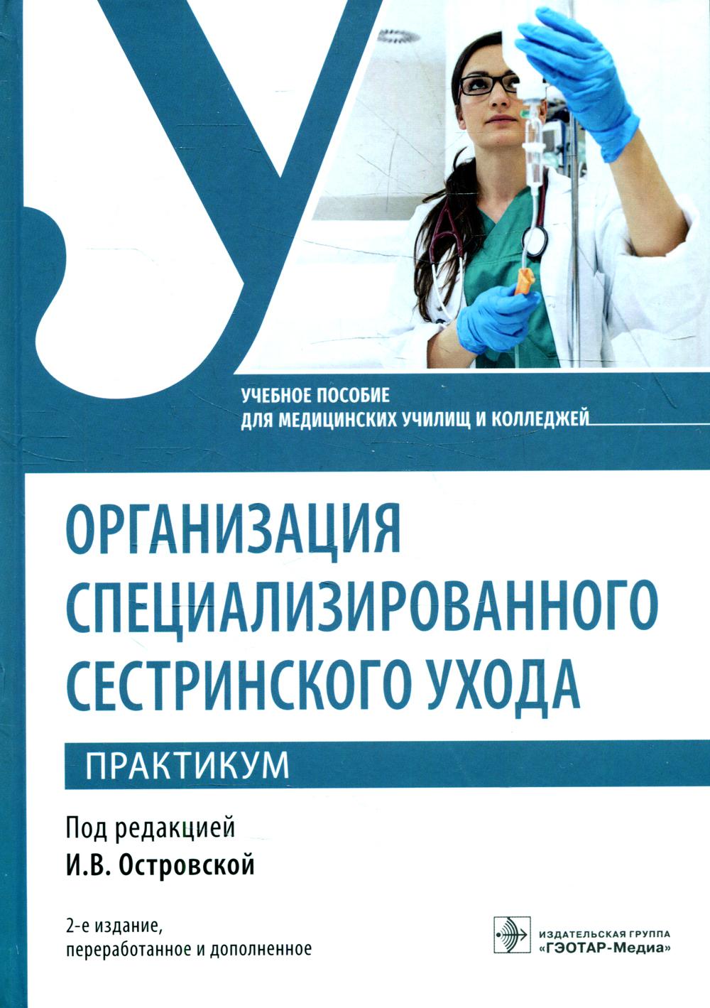 Организация специализированного сестринского ухода. Практикум : учебное пособие. — 2-е изд., перераб. и доп. (по специальности 34.02.01 «Сестринское дело» по ПМ.02 «Участие в лечебно-диагностическом и реабилитационном процессах», МДК.02.01 «Сестринский ух