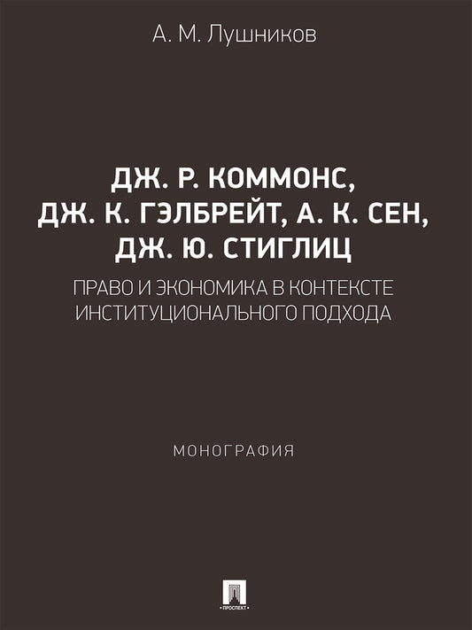 Дж. Р. Коммонс, Дж. К. Гэлбрейт, А. К. Сен, Дж. Ю. Стиглиц: право и экономика в контексте институционального подхода. Монография.-М.:Проспект,2026.