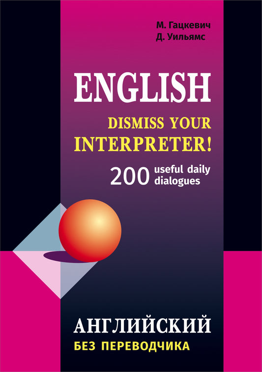Dismiss your Interpreter!: 200 userful dailydialogues = Английский без переводчика