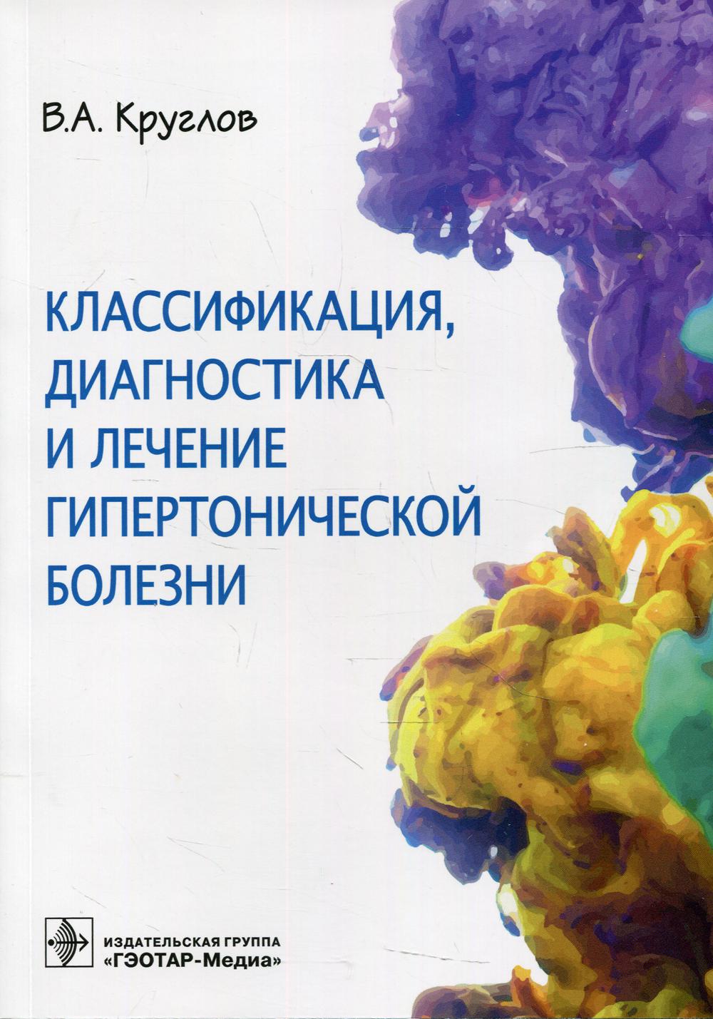 Классификация, диагностика и лечение гипертонической болезни / В. А. Круглов. — Москва : ГЭОТАР-Медиа, 2022. — 96 с. : ил.