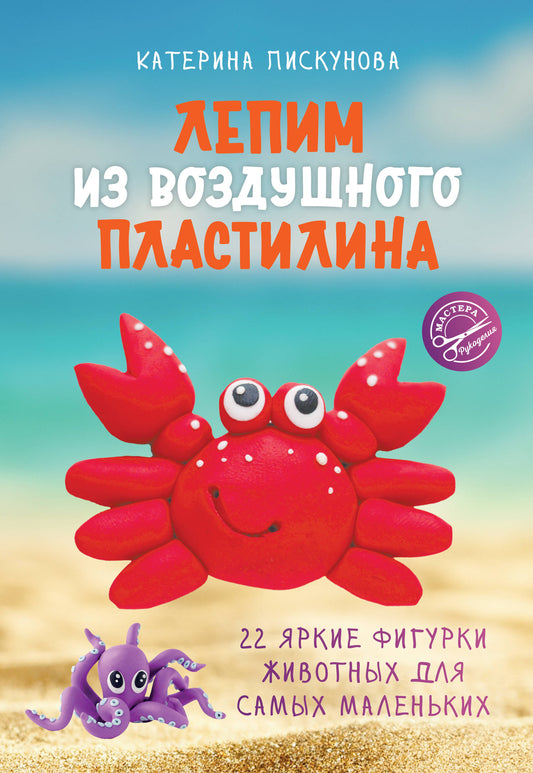 Лепим из воздушного пластилина. 22 яркие фигурки животных для самых маленьких