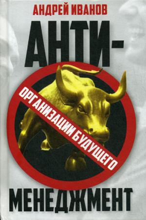 Антименеджмент: организации будущего. Иванов А.А.