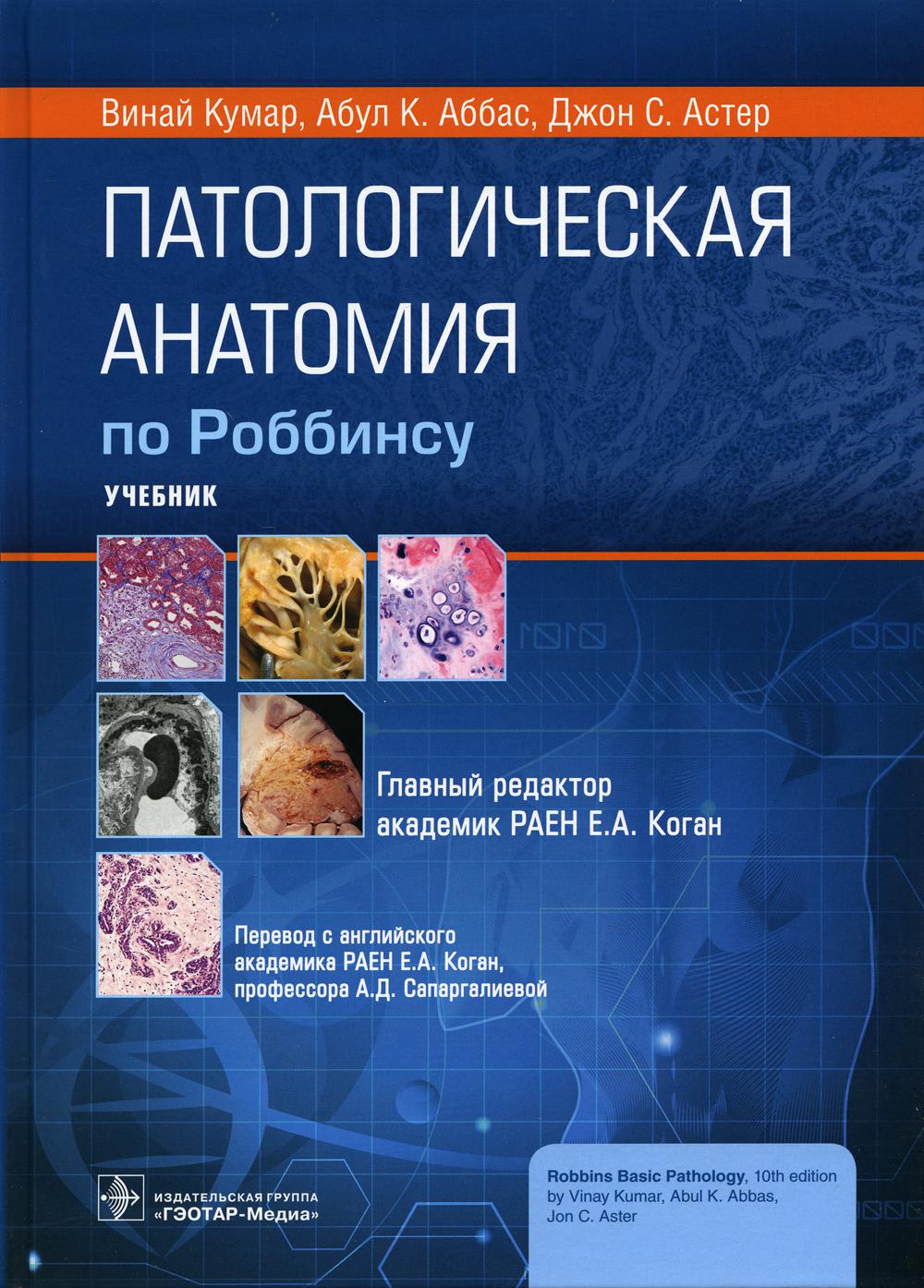 Патологическая анатомия по Роббинсу : учебник / Винай Кумар, Абул К. Аббас, Джон С. Астер ; главн. ред. изд. на рус. яз. Е. А. Коган; пер. с англ. Е. А. Коган, А. Д. Сапаргалиевой. — Москва : ГЭОТАР-Медиа, 2022. — 1136 с. : ил.