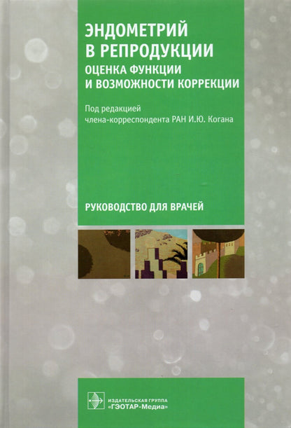 Эндометрий в репродукции: оценка функции и возможности коррекции : руководство для врачей / под ред. И. Ю. Когана. — Москва : ГЭОТАР-Медиа, 2022. — 480 с. : ил.