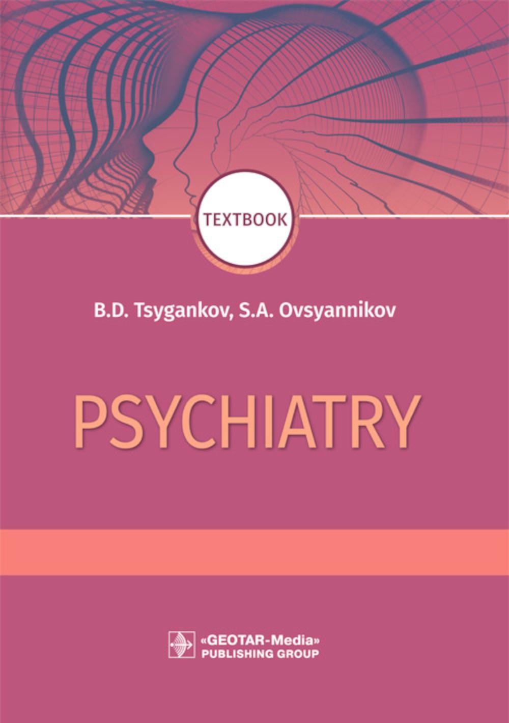 Psychiatry : textbook / B. D. Tsygankov, S. A. Ovsyannikov. — Moscow : GEOTARMedia, 2022. — 464 р.