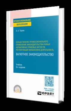 ОСУЩЕСТВЛЕНИЕ ПРОФЕССИОНАЛЬНОГО ПРИМЕНЕНИЯ ЗАКОНОДАТЕЛЬСТВА И ИНЫХ НОРМАТИВНЫХ ПРАВОВЫХ АКТОВ РФ, РЕГУЛИРУЮЩИХ ФИНАНСОВУЮ ДЕЯТЕЛЬНОСТЬ. ВАЛЮТНОЕ ЗАКОНОДАТЕЛЬСТВО 6-е изд., пер. и доп. Учебник для СПО