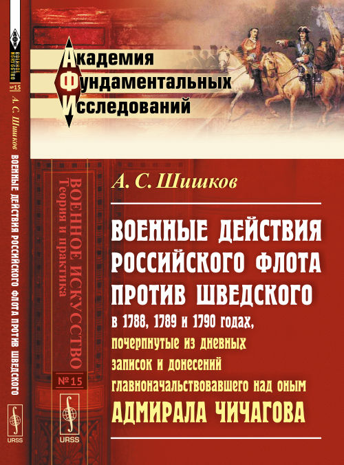 Военные действия РОССИЙСКОГО ФЛОТА ПРОТИВ ШВЕДСКОГО в 1788, 1789 и 1790 годах, почерпнутые из дневных записок и донесений главноначальствующего над оным адмиралом Чичагова