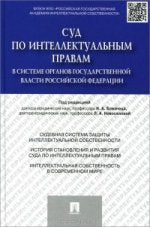Суд по интеллектуальным правам в системе органов государственной власти РФ: монография. Под ред. Близнеца И.А., Новоселовой Л.А.