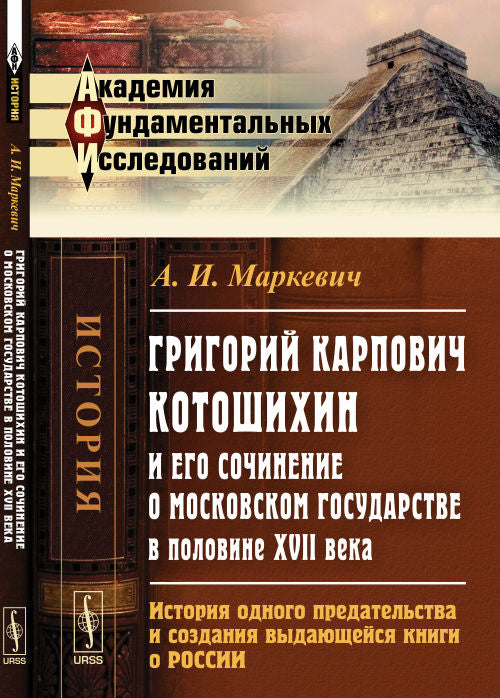 Григорий Карпович Котошихин и его сочинение о Московском государстве в начале XVII века: История одного предательства и создания выдающейся книги о России