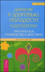 Движение к здоровью, молодости и долголетию. Практическое руководство к действию (2414)
