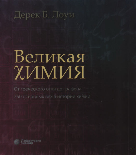 Великая химия. От греческого огня до графена. 250 основных вех в истории химии Лоуи Д.Б.