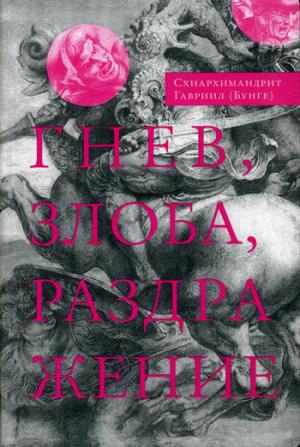 Гнев, злоба, раздражение: Учение Евагрия Пантийского о гневе и кротости. 2-е изд., испр. Схиархимандрит Гавриил (Бунге)