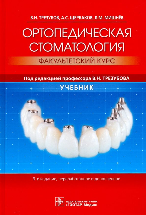 Ортопедическая стоматология (факультетский курс) : учебник / В. Н. Трезубов, А. С. Щербаков, Л. М. Мишнёв ; под ред. В. Н. Трезубова. — 9-е изд., перераб. и доп. — М. : ГЭОТАР-Медиа, 2019. — 688 с. : ил.