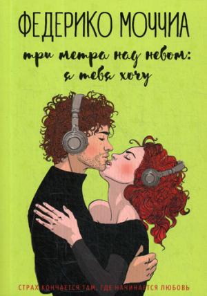 Три метра над небом: Я тебя хочу: роман. Моччиа Ф.