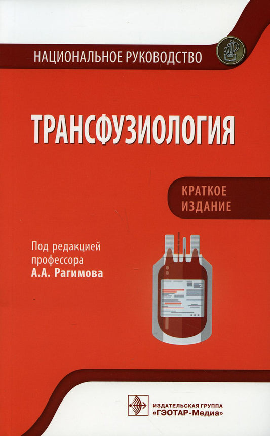 Трансфузиология. Национальное руководство. Краткое издание / под ред. А. А. Рагимова. — Москва : ГЭОТАР-Медиа, 2021. — 704 с. : ил. — (Серия «Национальные руководства»).