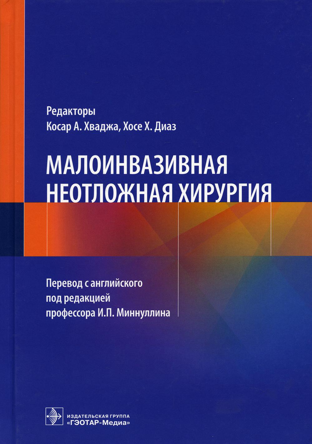 Малоинвазивная неотложная хирургия / под ред. Косара А. Хваджи, Хосе Х. Диаза ; пер. с англ. под ред. И. П. Миннуллина. — Москва : ГЭОТАР-Медиа, 2021. — 264 с. : ил.
