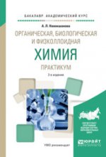Органическая, биологическая и физколлоидная химия. Практикум 2-е изд. , испр. И доп. Учебное пособие для академического бакалавриата