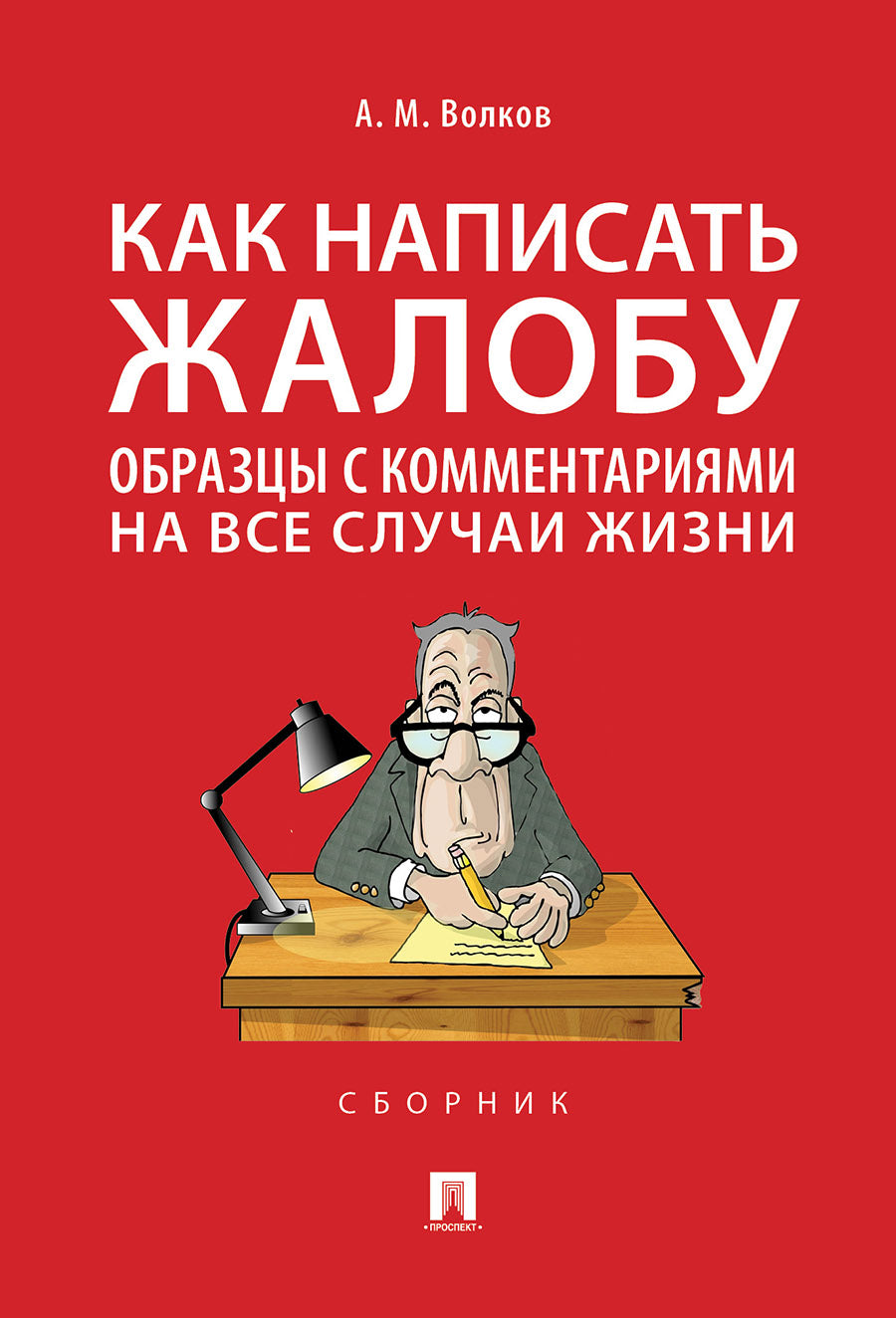 Как написать жалобу: образцы с комментариями на все случаи жизни.Сборник.-М.:Проспект,2026. /=248856/
