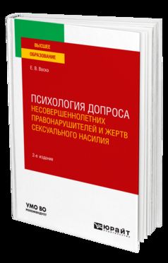 ПСИХОЛОГИЯ ДОПРОСА НЕСОВЕРШЕННОЛЕТНИХ ПРАВОНАРУШИТЕЛЕЙ И ЖЕРТВ СЕКСУАЛЬНОГО НАСИЛИЯ 2-е изд., пер. и доп. Учебное пособие для вузов