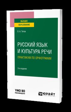РУССКИЙ ЯЗЫК И КУЛЬТУРА РЕЧИ. ПРАКТИКУМ ПО ОРФОГРАФИИ 3-е изд., испр. и доп. Учебное пособие для вузов