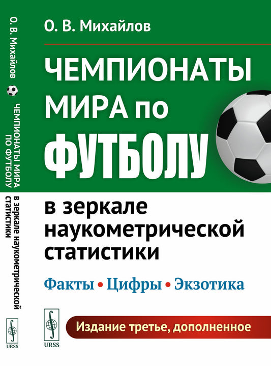 Чемпионаты мира по футболу в зеркале наукометрической статистики: Факты, цифры, экзотика. (Издание дополнено материалами о ЧМ 2018 и 2022 гг.)